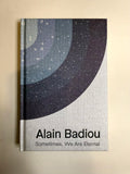 Sometimes, We Are Eternal by Alain Badiou